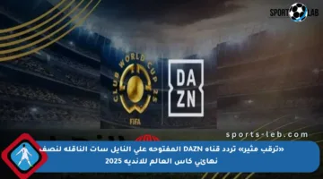 «ترقب مثير» تردد قناة DAZN المفتوحة على النايل سات الناقلة لنصف نهائي كأس العالم للأندية 2025